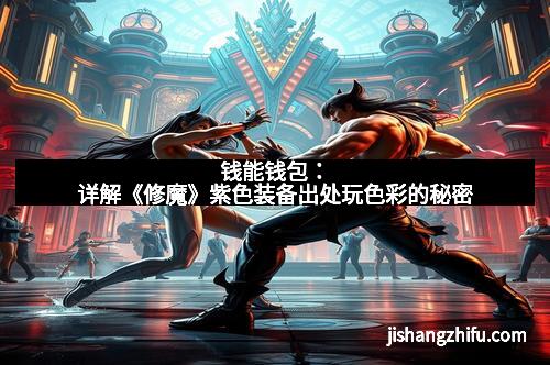 钱能钱包：详解《修魔》紫色装备出处玩色彩的秘密