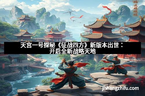 天宫一号探秘《征战四方》新版本出世：开启全新战略天地